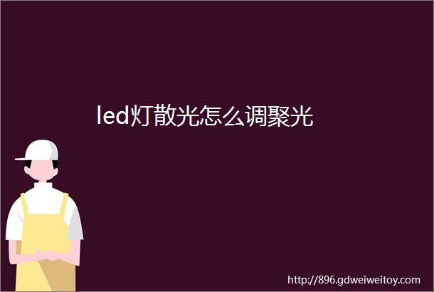 led灯散光怎么调聚光